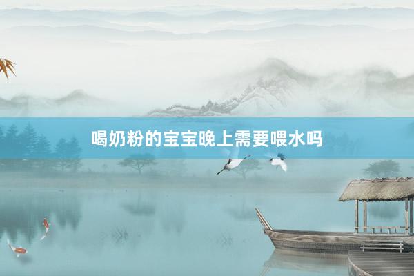 喝奶粉的宝宝晚上需要喂水吗