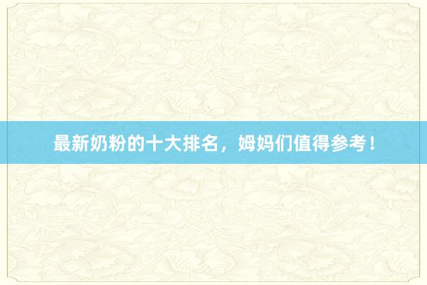 最新奶粉的十大排名，姆妈们值得参考！