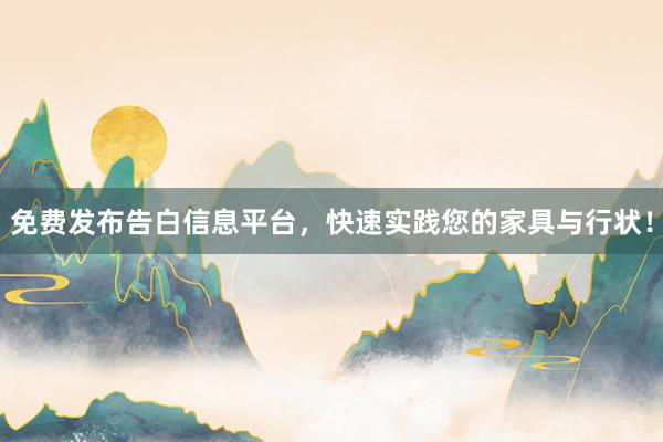 免费发布告白信息平台，快速实践您的家具与行状！