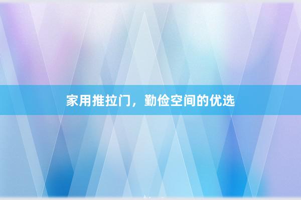家用推拉门，勤俭空间的优选