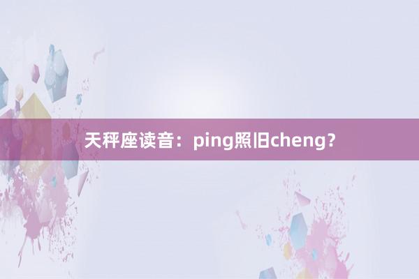 天秤座读音：ping照旧cheng？