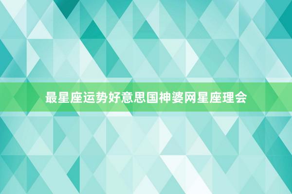 最星座运势好意思国神婆网星座理会