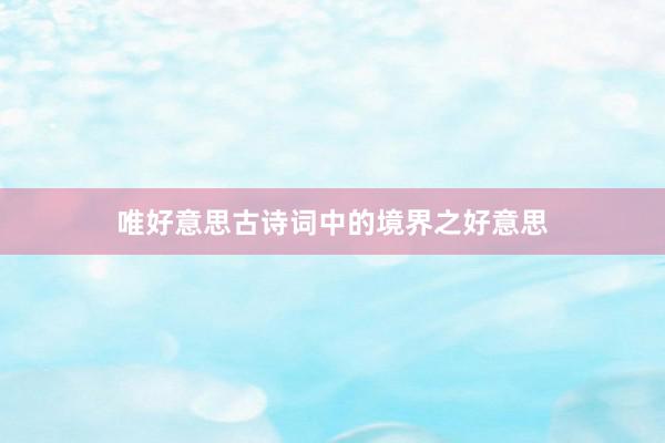 唯好意思古诗词中的境界之好意思