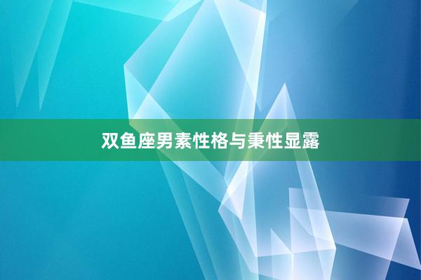 双鱼座男素性格与秉性显露