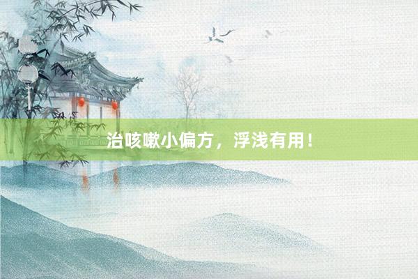 治咳嗽小偏方，浮浅有用！