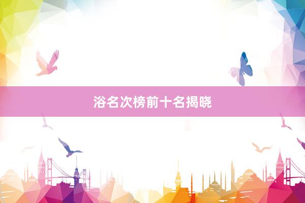 浴名次榜前十名揭晓