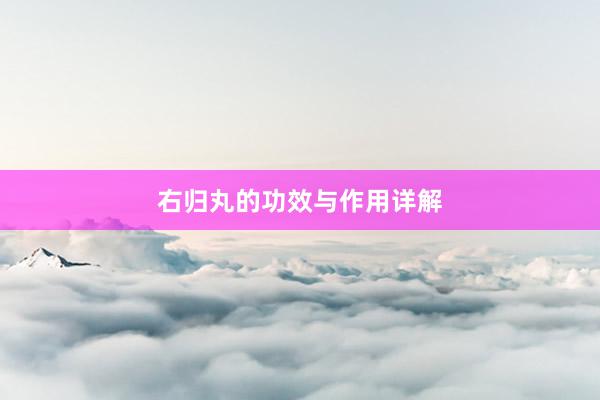 右归丸的功效与作用详解