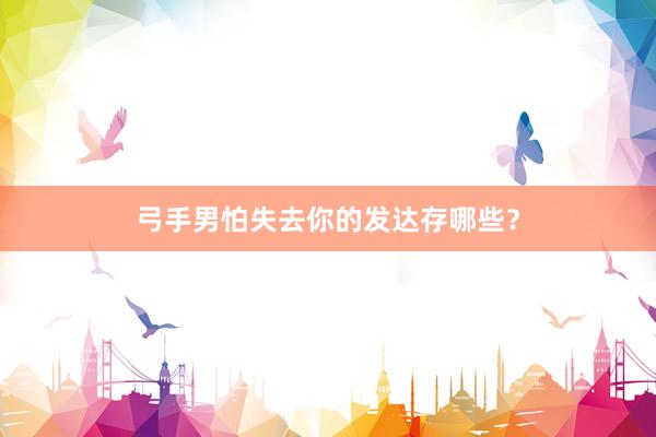 弓手男怕失去你的发达存哪些？