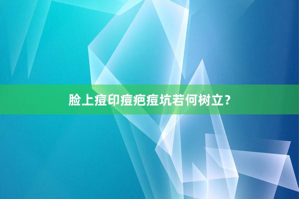 脸上痘印痘疤痘坑若何树立？