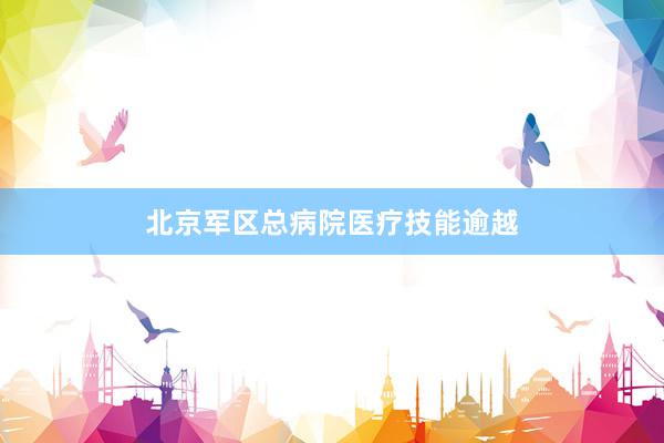 北京军区总病院医疗技能逾越
