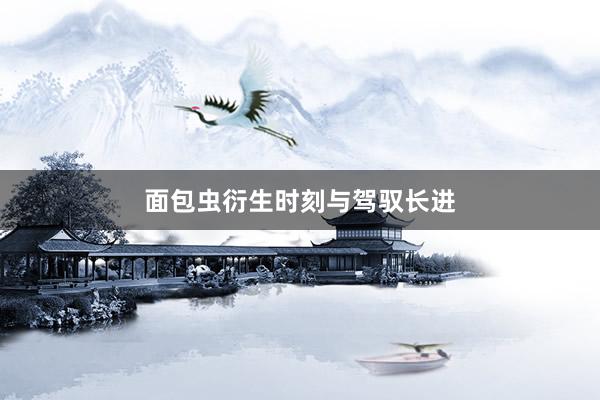 面包虫衍生时刻与驾驭长进