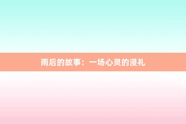 雨后的故事：一场心灵的浸礼