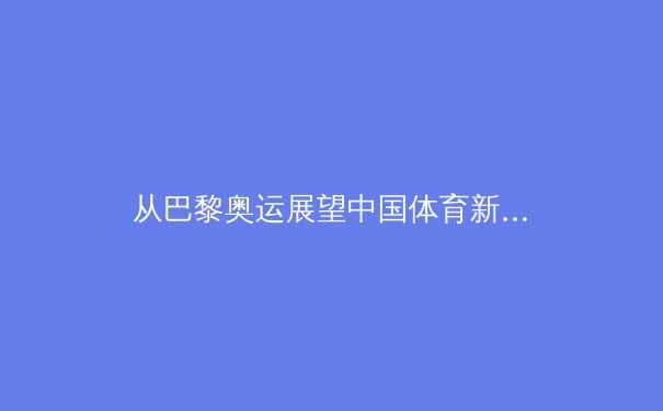 从巴黎奥运展望中国体育新格局：金牌背后的战略转型与全民健身浪潮 - 4