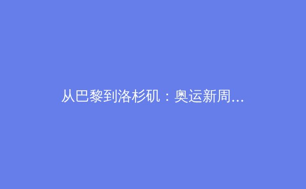 从巴黎到洛杉矶：奥运新周期下的中国体育战略转型与挑战
