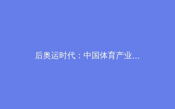 后奥运时代：中国体育产业的破局与新生