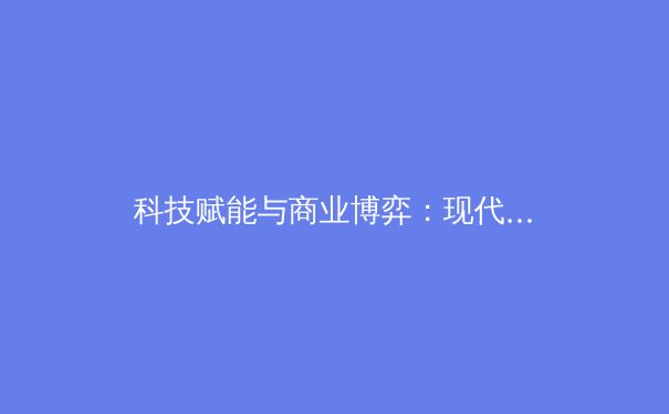 科技赋能与商业博弈：现代体育产业的双轮驱动