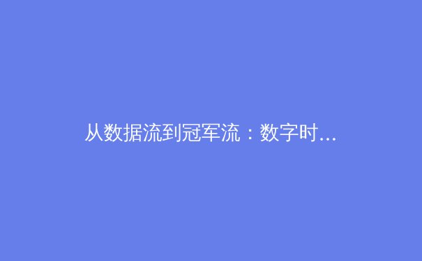 从数据流到冠军流：数字时代职业体育的战术革命 - 3