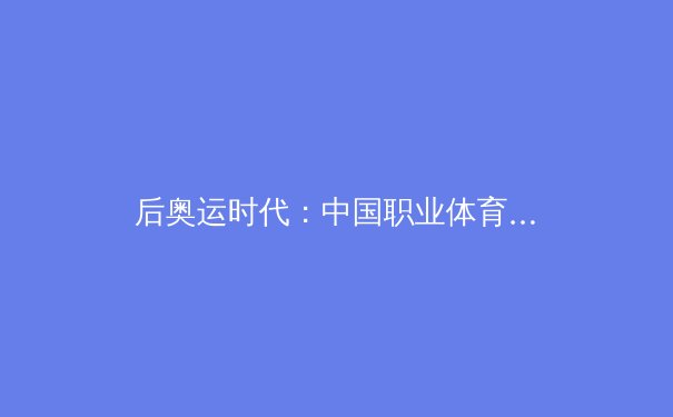 后奥运时代：中国职业体育的商业化浪潮与全民健身的深层变革