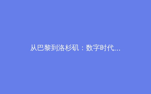从巴黎到洛杉矶：数字时代体育传播的范式转移与商业逻辑重构